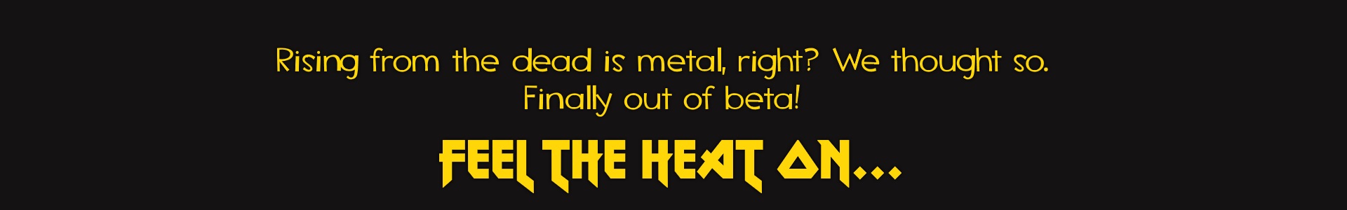 Rising from the dead is metal, right? We thought so. Finally out of beta! Feel the heat on...